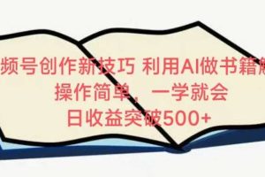 视频号创作新技巧，利用AI做书籍解读，操作简单，一学就会 日收益突破500+【揭秘】