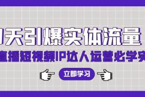 7天引爆实体流量，老板直播短视频IP达人运营必学实操课