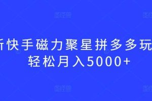 最新快手磁力聚星拼多多玩法，轻松月入5000+【揭秘】