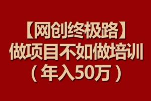 【网创终极路】做项目不如做项目培训，年入50万【揭秘】