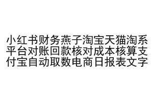 小红书财务燕子淘宝天猫淘系平台对账回款核对成本核算支付宝自动取数电商日报表