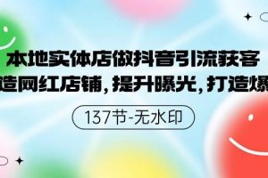 （9629期）本地实体店做抖音引流获客，打造网红店铺，提升曝光，打造爆款-137节无水印