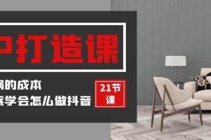 装修建材IP打造课，一顿火锅的成本，让你彻底学会怎么做抖音(21节视频课)