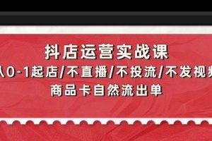 （9705期）抖店运营实战课：从0-1起店/不直播/不投流/不发视频/商品卡自然流出单