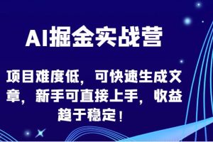 AI掘金实战营-项目难度低，可快速生成文章，新手可直接上手，收益趋于稳定！