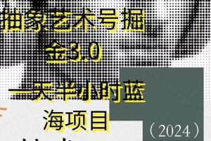 （9711期）抽象艺术号掘金3.0，一天半小时 ，蓝海项目， 互联网小白轻松上手，轻松…