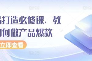 爆品打造必修课，教你如何做产品爆款