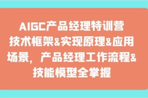 AIGC产品经理特训营-技术框架、实现原理、应用场景、工作流程、技能模型全掌握！