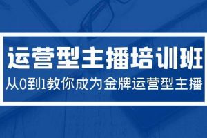 （9772期）2024运营型主播培训班：从0到1教你成为金牌运营型主播（29节课）