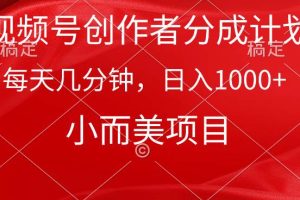 （9778期）视频号创作者分成计划，每天几分钟，收入1000+，小而美项目