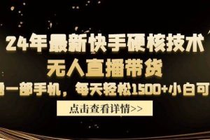 （9779期）24年最新快手硬核技术无人直播带货，只需一部手机 每天轻松1500+小白可操作