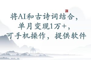 将AI和古诗词结合，单月变现1万+，可手机操作，附送软件