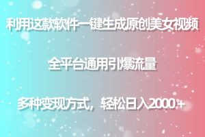 （9857期）利用这款软件一键生成原创美女视频 全平台通用引爆流量 多种变现日入2000＋