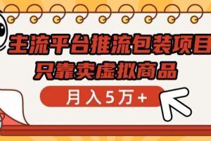 主流平台推流包装项目，只靠卖虚拟商品月入5万+【揭秘】