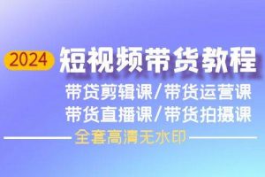 （9929期）2024短视频带货教程，剪辑课+运营课+直播课+拍摄课（全套高清无水印）