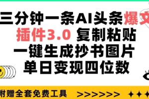 三分钟一条AI头条爆文，插件3.0 复制粘贴一键生成抄书图片 单日变现四位数【揭秘】