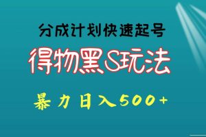 得物黑S玩法 分成计划起号迅速 暴力日入500+