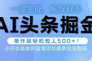 （9984期）头条AI掘金术最新玩法，全AI制作无需人工修稿，一键生成单篇文章收益500+