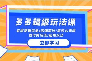 （10011期）2024多多 超级玩法课 流量底层逻辑/店铺定位/高转化布局/强付费/起爆玩法