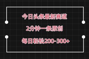 今日头条最新赛道玩法，复制粘贴每日两小时轻松200-300【附详细教程】