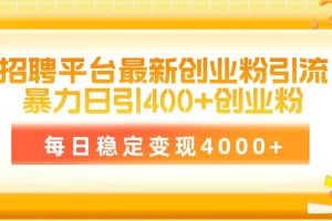 （10054期）招聘平台最新创业粉引流技术，简单操作日引创业粉400+，每日稳定变现4000+