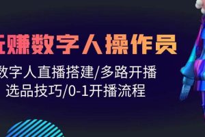 （10062期）人人都能玩赚数字人操作员 数字人直播搭建/多路开播/选品技巧/0-1开播流程