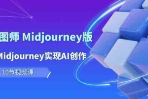 玩赚Ai智图师 Midjourney版：利用Midjourney实现AI创作及变现（10节课）