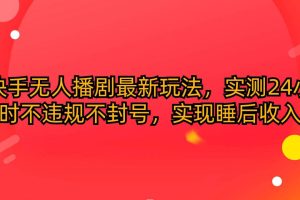 （10068期）快手无人播剧最新玩法，实测24小时不违规不封号，实现睡后收入