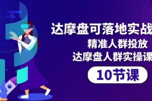 （10081期）达摩盘可落地实战课程，精准人群投放，达摩盘人群实操课程（10节课）