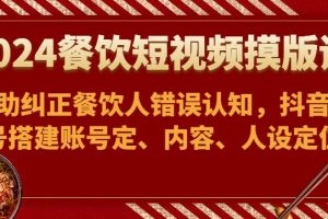 2024餐饮短视频摸版课-帮助纠正餐饮人错误认知，抖音账号搭建账号定、内容、人设定位