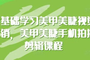 零基础学习美甲美睫视觉营销，美甲美睫手机拍摄剪辑课程