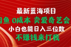 （10117期）最新蓝海项目 闲鱼0成本 卖爱奇艺会员 小白也能入三位数 不赚钱来打我