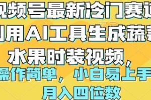 （10141期）视频号最新冷门赛道利用AI工具生成蔬菜水果时装视频 操作简单月入四位数