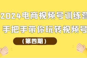 2024电商视频号训练营（第四期）手把手带你玩转视频号