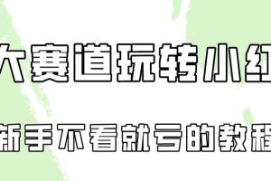 做一个长久接广的小红书广告账号（6个赛道实操解析！新人不看就亏的保姆级教程）