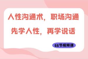 人性沟通术，职场沟通：先学人性，再学说话（66节视频课）