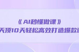 （10262期）《AI秒懂做课》1天顶10天轻松高效打造爆款课