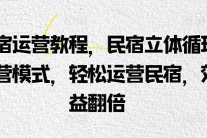 民宿运营教程，民宿立体循环运营模式，轻松运营民宿，效益翻倍