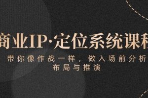 （10309期）商业IP·定位系统课程：带你像 作战一样，做入场 前分析，布局与推演