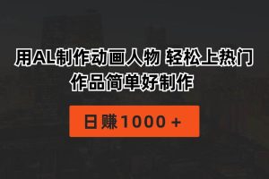 （10324期）用AL制作动画人物 轻松上热门 作品简单好制作  日赚1000＋