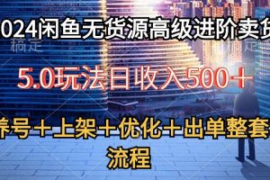 （10332期）2024闲鱼无货源高级进阶卖货5.0，养号＋选品＋上架＋优化＋出单整套流程