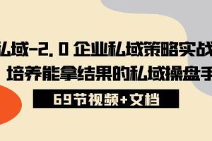 （10345期）私域-2.0 企业私域策略实战课，培养能拿结果的私域操盘手 (69节视频+文档)