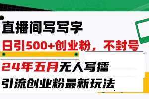 （10350期）直播间写写字日引300+创业粉，24年五月无人写播引流不封号最新玩法