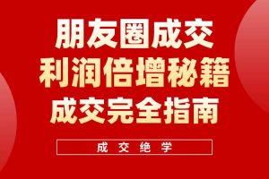 （10363期）利用朋友圈成交年入100万，朋友圈成交利润倍增秘籍