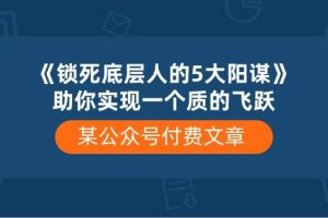 某公众号付费文章《锁死底层人的5大阳谋》助你实现一个质的飞跃