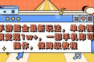 （10381期）手游掘金最新玩法，单条视频变现1w+，一部手机即可操作，保姆级教程