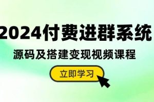 （10383期）2024付费进群系统，源码及搭建变现视频课程（教程+源码）