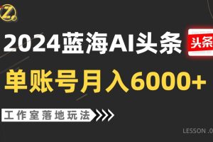 2024蓝海AI赛道，工作室落地玩法，单个账号月入6000+