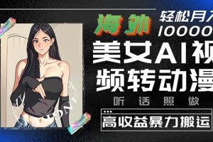 （10391期）海外美女AI视频转动漫，高收益暴力搬运，听话照做，轻松月入10000+