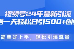 （10415期）视频号24年最新引流，一天轻松日引500+创业粉，简单好上手，轻松引爆流量